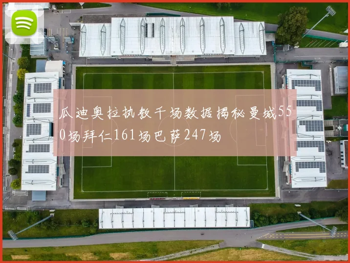 瓜迪奥拉执教千场数据揭秘曼城550场拜仁161场巴萨247场