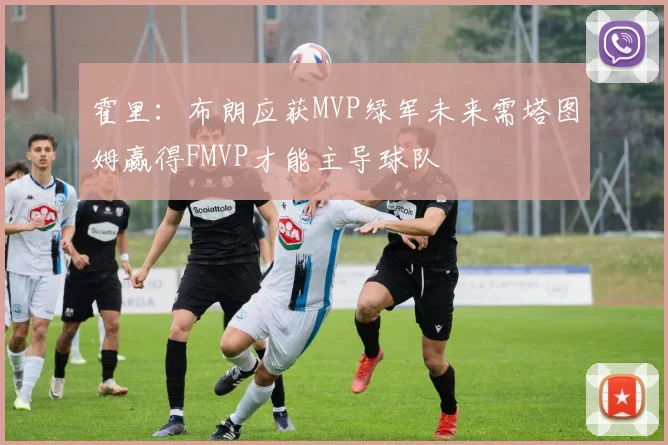 霍里：布朗应获MVP绿军未来需塔图姆赢得FMVP才能主导球队