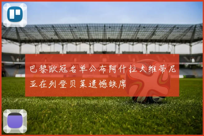 巴黎欧冠名单公布阿什拉夫维蒂尼亚在列登贝莱遗憾缺席