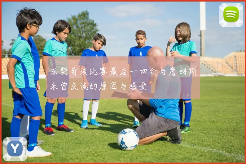 东契奇谈比赛最后一回合与詹姆斯未曾交流的原因与感受