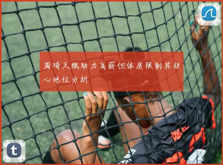 周琦天赋助力高薪但体质限制其核心地位分析