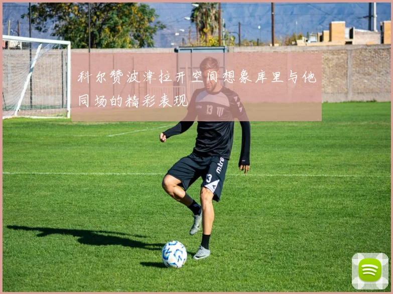 科尔赞波津拉开空间想象库里与他同场的精彩表现