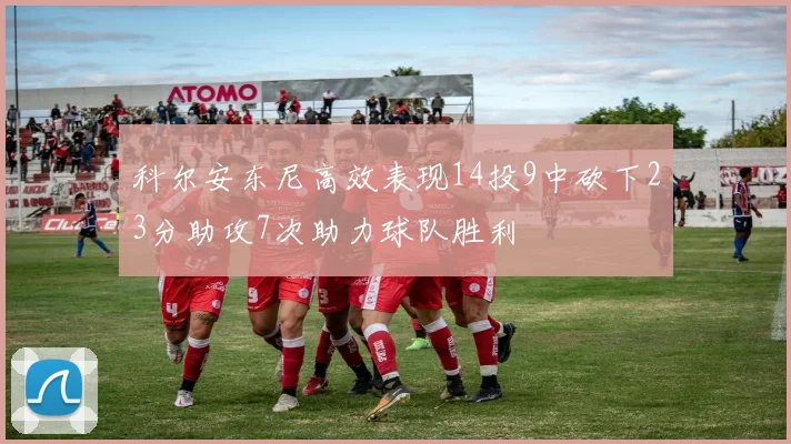 科尔安东尼高效表现14投9中砍下23分助攻7次助力球队胜利