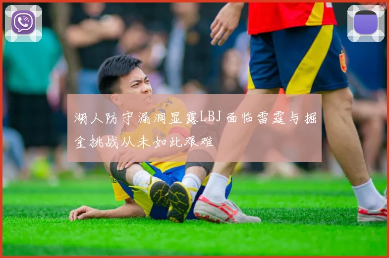 湖人防守漏洞显露LBJ面临雷霆与掘金挑战从未如此艰难