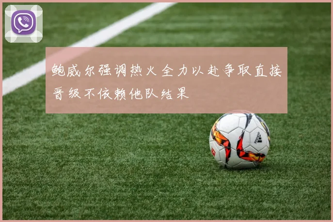 鲍威尔强调热火全力以赴争取直接晋级不依赖他队结果