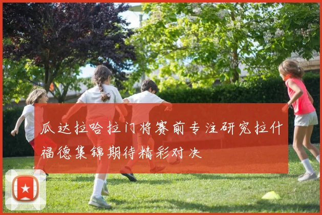 瓜达拉哈拉门将赛前专注研究拉什福德集锦期待精彩对决