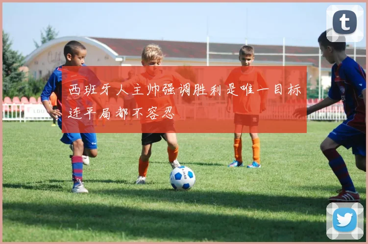 西班牙人主帅强调胜利是唯一目标连平局都不容忍