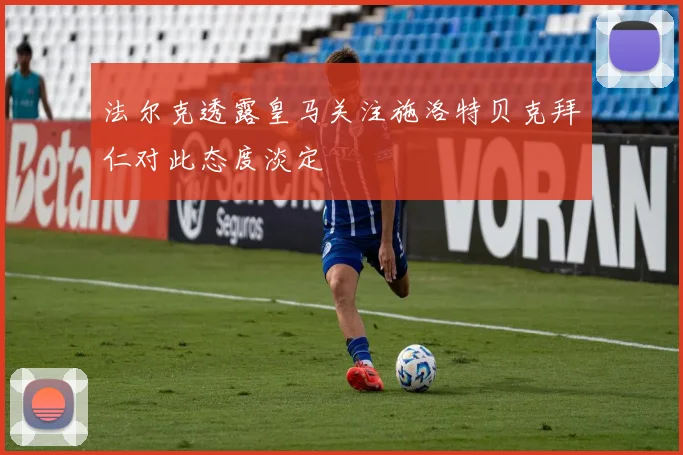 法尔克透露皇马关注施洛特贝克拜仁对此态度淡定