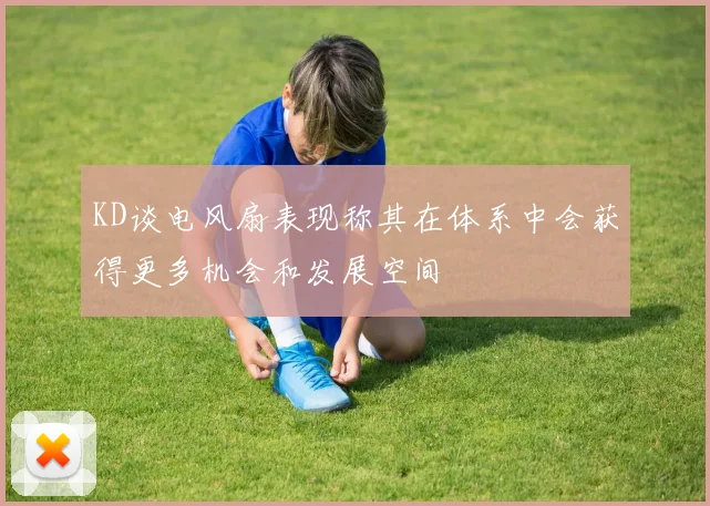 KD谈电风扇表现称其在体系中会获得更多机会和发展空间
