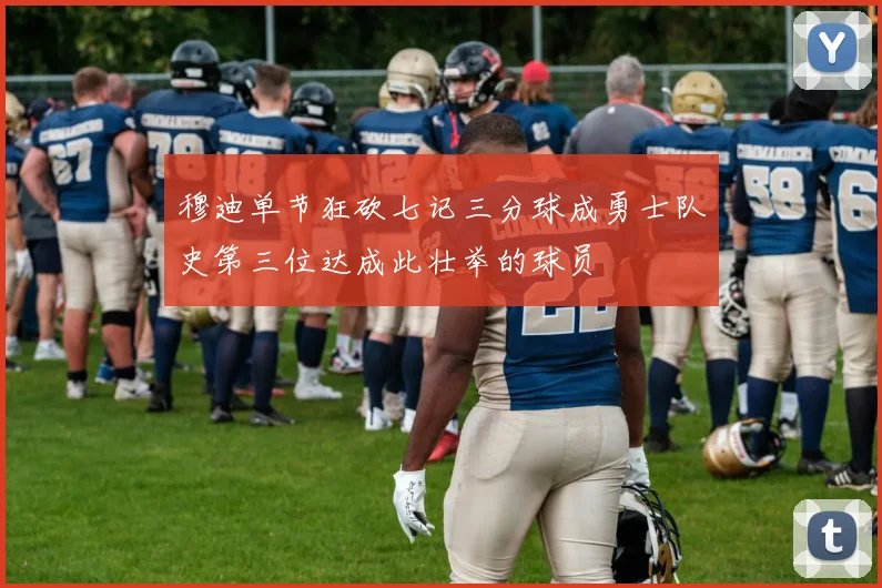 穆迪单节狂砍七记三分球成勇士队史第三位达成此壮举的球员