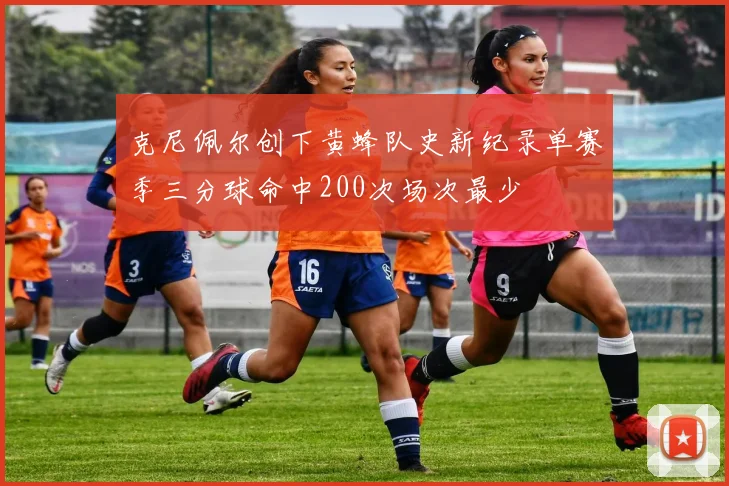 克尼佩尔创下黄蜂队史新纪录单赛季三分球命中200次场次最少