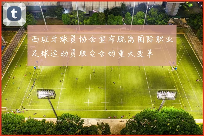 西班牙球员协会宣布脱离国际职业足球运动员联合会的重大变革