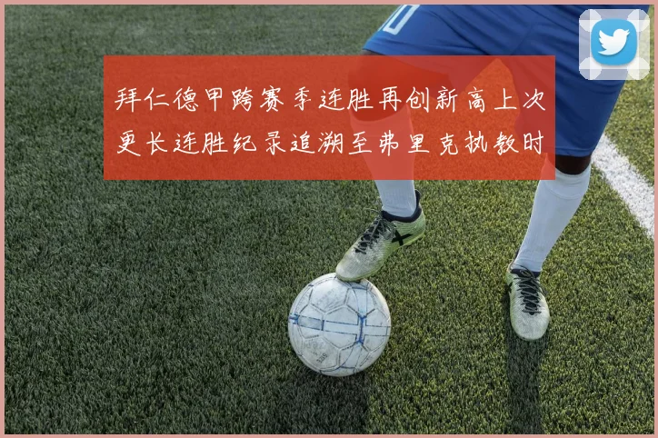 拜仁德甲跨赛季连胜再创新高上次更长连胜纪录追溯至弗里克执教时期
