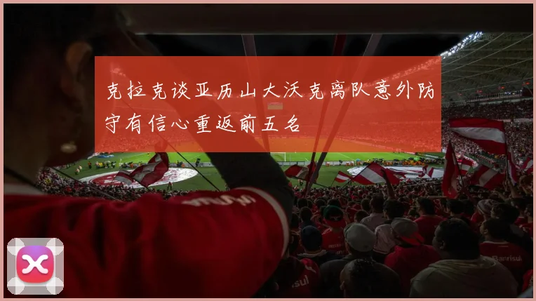 克拉克谈亚历山大沃克离队意外防守有信心重返前五名